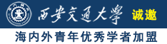 日本大鸡巴操骚逼诚邀海内外青年优秀学者加盟西安交通大学